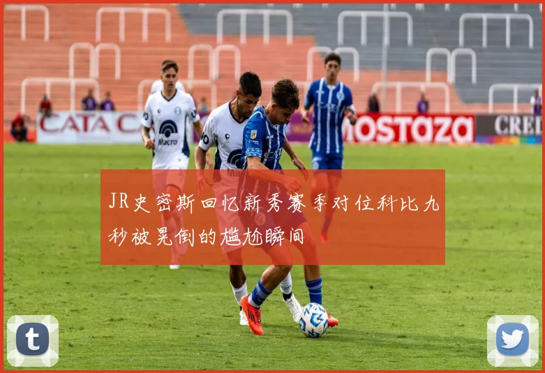 JR史密斯回忆新秀赛季对位科比九秒被晃倒的尴尬瞬间