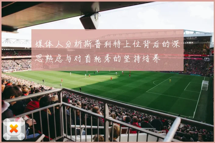 媒体人分析斯普利特上位背后的深思熟虑与对首轮秀的坚持培养
