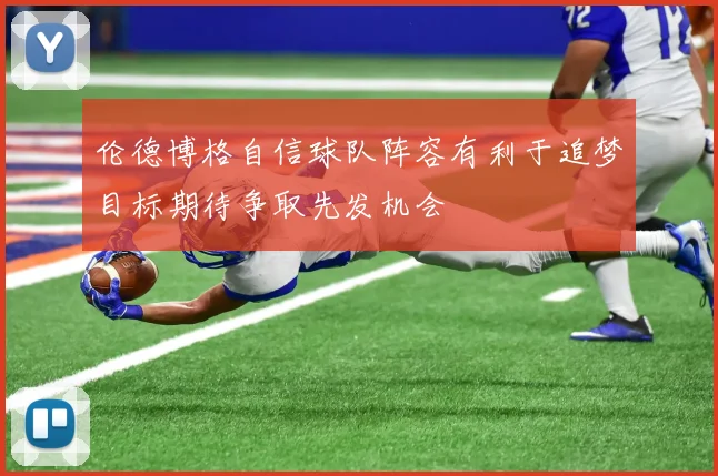 伦德博格自信球队阵容有利于追梦目标期待争取先发机会