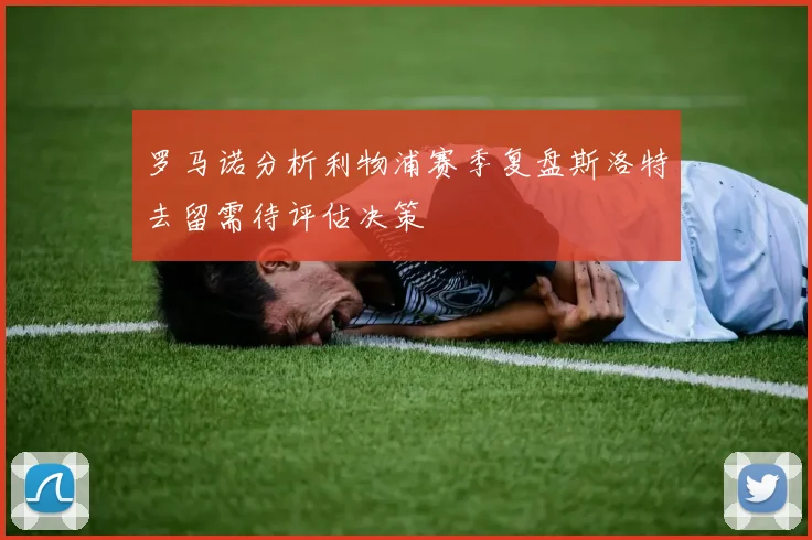 罗马诺分析利物浦赛季复盘斯洛特去留需待评估决策