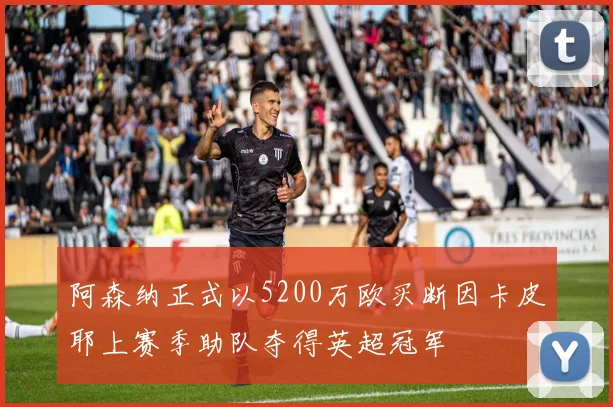 阿森纳正式以5200万欧买断因卡皮耶上赛季助队夺得英超冠军