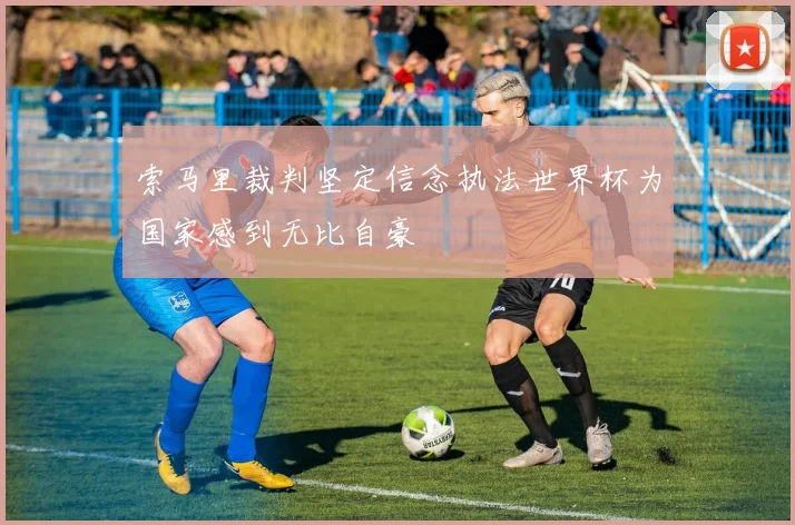 索马里裁判坚定信念执法世界杯为国家感到无比自豪