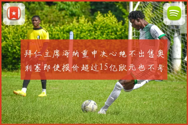 拜仁主席海纳重申决心绝不出售奥利塞即使报价超过15亿欧元也不考虑