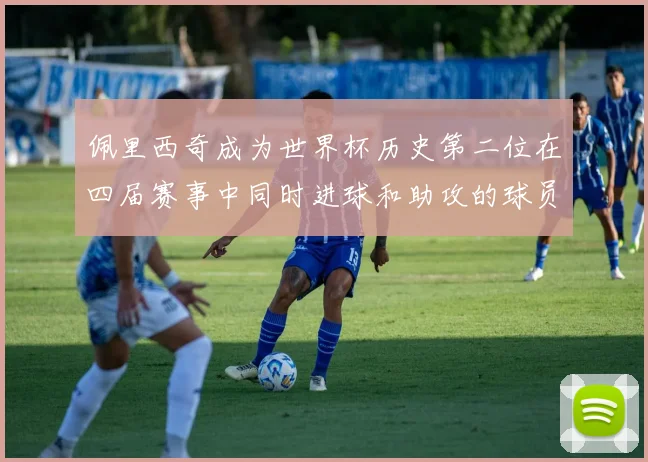 佩里西奇成为世界杯历史第二位在四届赛事中同时进球和助攻的球员仅次于梅西