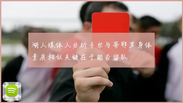 湖人媒体人分析卡尔与蒂耶罗身体素质相似关键在于能否留队
